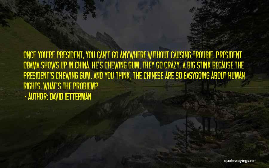 David Letterman Quotes: Once You're President, You Can't Go Anywhere Without Causing Trouble. President Obama Shows Up In China, He's Chewing Gum, They