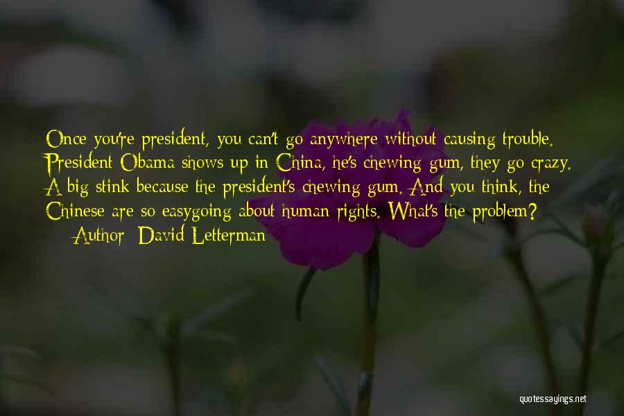 David Letterman Quotes: Once You're President, You Can't Go Anywhere Without Causing Trouble. President Obama Shows Up In China, He's Chewing Gum, They