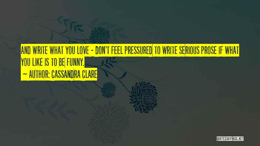 Cassandra Clare Quotes: And Write What You Love - Don't Feel Pressured To Write Serious Prose If What You Like Is To Be
