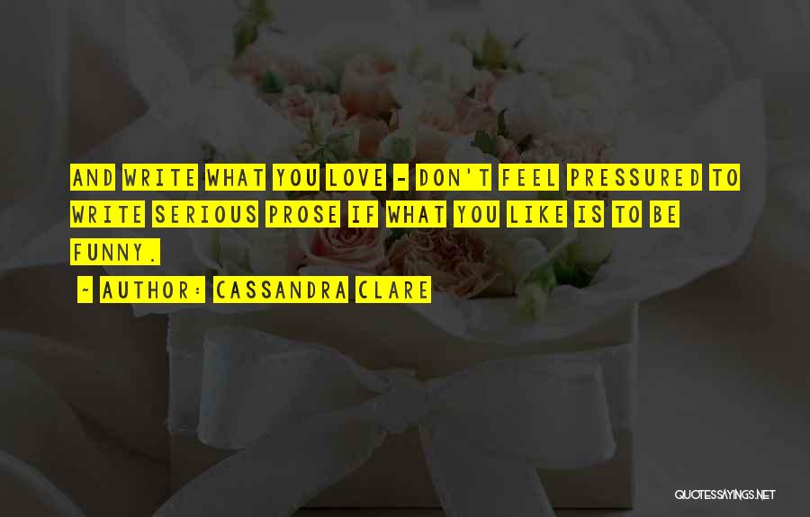 Cassandra Clare Quotes: And Write What You Love - Don't Feel Pressured To Write Serious Prose If What You Like Is To Be