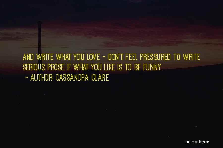 Cassandra Clare Quotes: And Write What You Love - Don't Feel Pressured To Write Serious Prose If What You Like Is To Be
