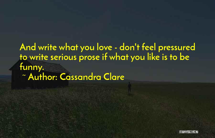 Cassandra Clare Quotes: And Write What You Love - Don't Feel Pressured To Write Serious Prose If What You Like Is To Be