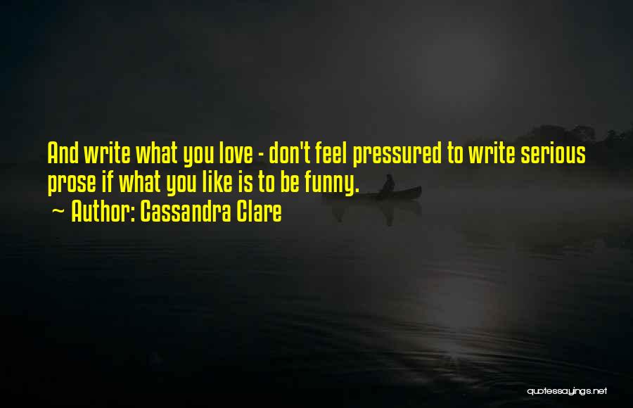 Cassandra Clare Quotes: And Write What You Love - Don't Feel Pressured To Write Serious Prose If What You Like Is To Be