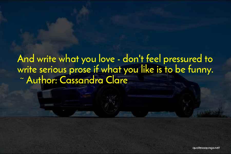 Cassandra Clare Quotes: And Write What You Love - Don't Feel Pressured To Write Serious Prose If What You Like Is To Be