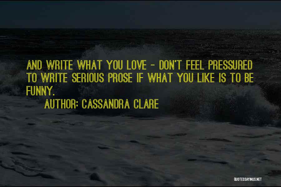 Cassandra Clare Quotes: And Write What You Love - Don't Feel Pressured To Write Serious Prose If What You Like Is To Be