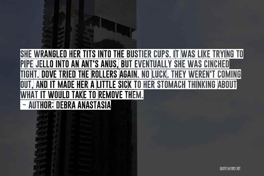 Debra Anastasia Quotes: She Wrangled Her Tits Into The Bustier Cups. It Was Like Trying To Pipe Jello Into An Ant's Anus, But