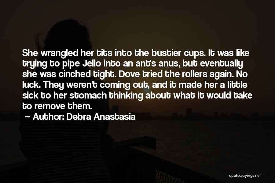 Debra Anastasia Quotes: She Wrangled Her Tits Into The Bustier Cups. It Was Like Trying To Pipe Jello Into An Ant's Anus, But