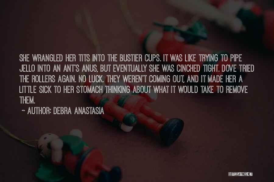 Debra Anastasia Quotes: She Wrangled Her Tits Into The Bustier Cups. It Was Like Trying To Pipe Jello Into An Ant's Anus, But