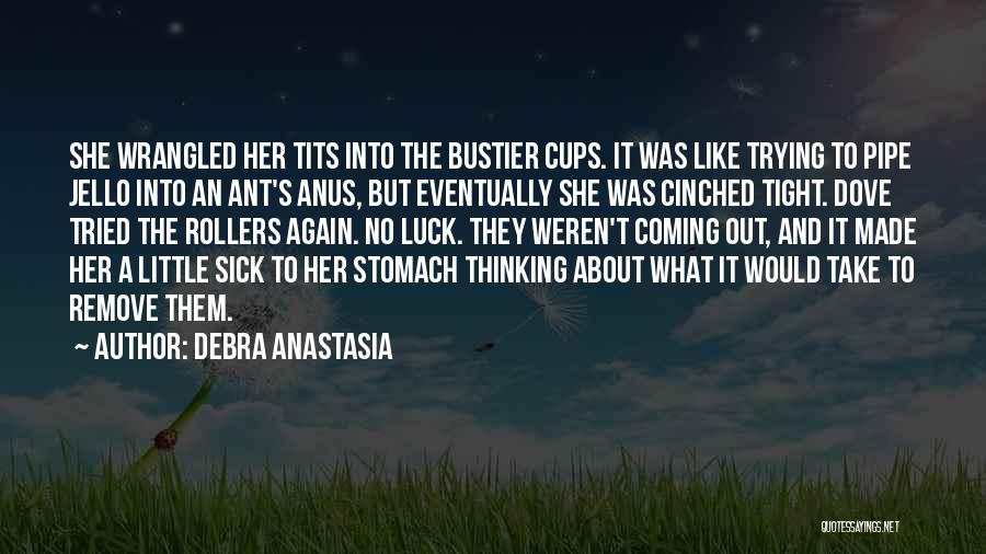 Debra Anastasia Quotes: She Wrangled Her Tits Into The Bustier Cups. It Was Like Trying To Pipe Jello Into An Ant's Anus, But