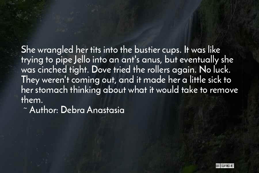 Debra Anastasia Quotes: She Wrangled Her Tits Into The Bustier Cups. It Was Like Trying To Pipe Jello Into An Ant's Anus, But