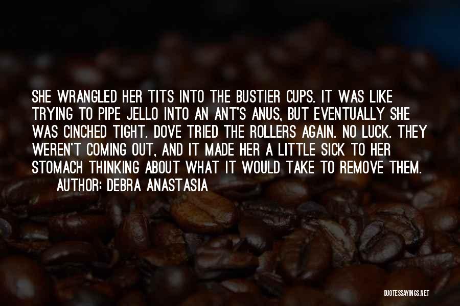 Debra Anastasia Quotes: She Wrangled Her Tits Into The Bustier Cups. It Was Like Trying To Pipe Jello Into An Ant's Anus, But