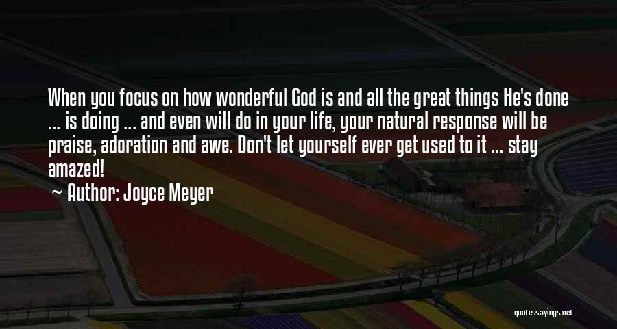 Joyce Meyer Quotes: When You Focus On How Wonderful God Is And All The Great Things He's Done ... Is Doing ... And