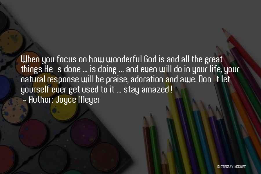 Joyce Meyer Quotes: When You Focus On How Wonderful God Is And All The Great Things He's Done ... Is Doing ... And