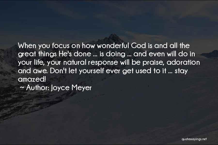 Joyce Meyer Quotes: When You Focus On How Wonderful God Is And All The Great Things He's Done ... Is Doing ... And