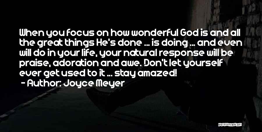 Joyce Meyer Quotes: When You Focus On How Wonderful God Is And All The Great Things He's Done ... Is Doing ... And