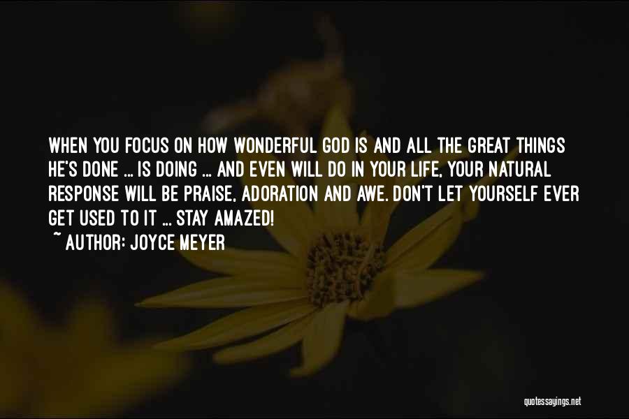 Joyce Meyer Quotes: When You Focus On How Wonderful God Is And All The Great Things He's Done ... Is Doing ... And