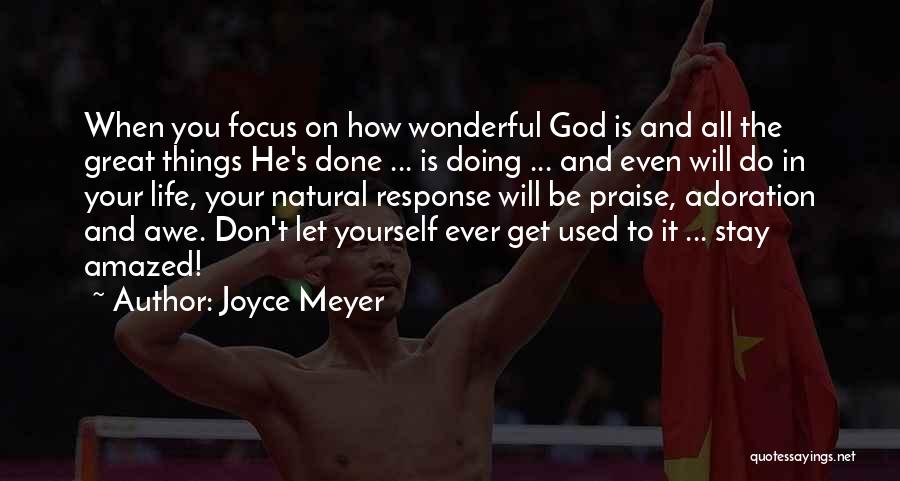 Joyce Meyer Quotes: When You Focus On How Wonderful God Is And All The Great Things He's Done ... Is Doing ... And