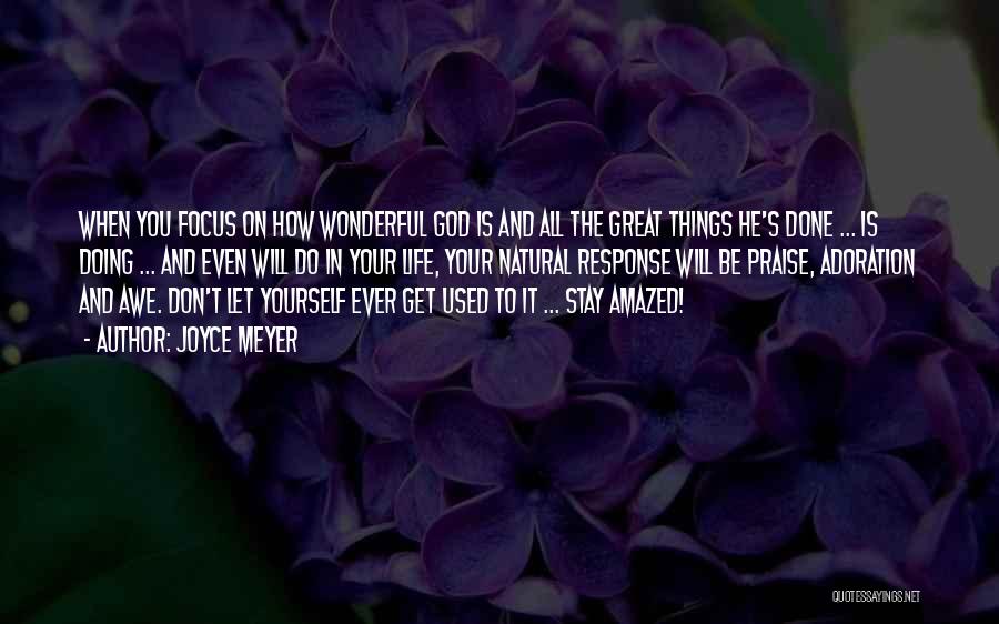 Joyce Meyer Quotes: When You Focus On How Wonderful God Is And All The Great Things He's Done ... Is Doing ... And