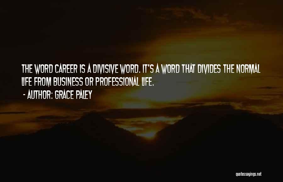 Grace Paley Quotes: The Word Career Is A Divisive Word. It's A Word That Divides The Normal Life From Business Or Professional Life.