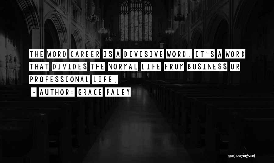 Grace Paley Quotes: The Word Career Is A Divisive Word. It's A Word That Divides The Normal Life From Business Or Professional Life.