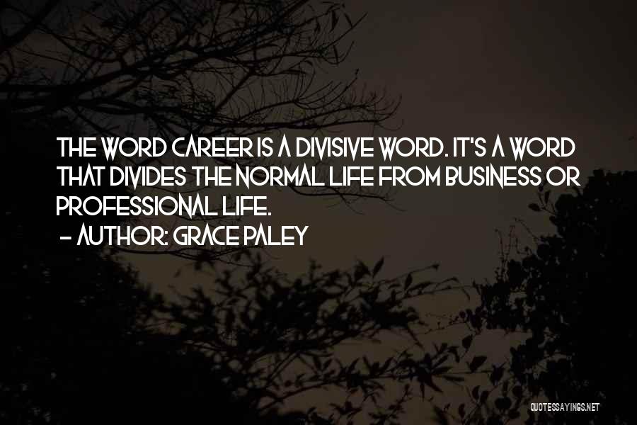 Grace Paley Quotes: The Word Career Is A Divisive Word. It's A Word That Divides The Normal Life From Business Or Professional Life.