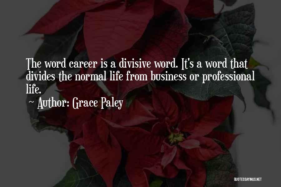 Grace Paley Quotes: The Word Career Is A Divisive Word. It's A Word That Divides The Normal Life From Business Or Professional Life.