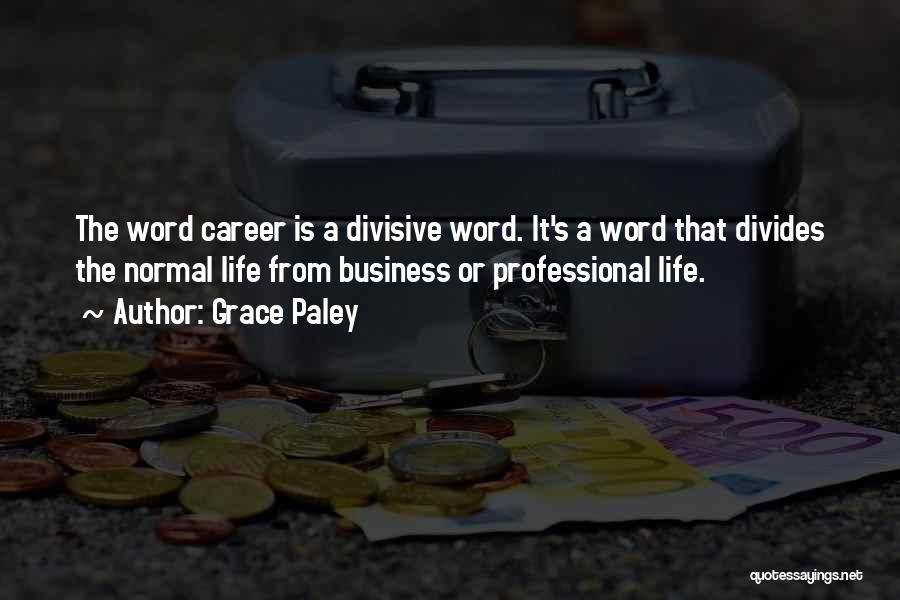 Grace Paley Quotes: The Word Career Is A Divisive Word. It's A Word That Divides The Normal Life From Business Or Professional Life.
