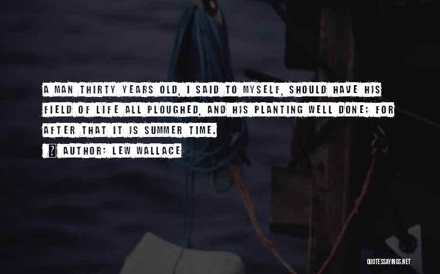 Lew Wallace Quotes: A Man Thirty Years Old, I Said To Myself, Should Have His Field Of Life All Ploughed, And His Planting
