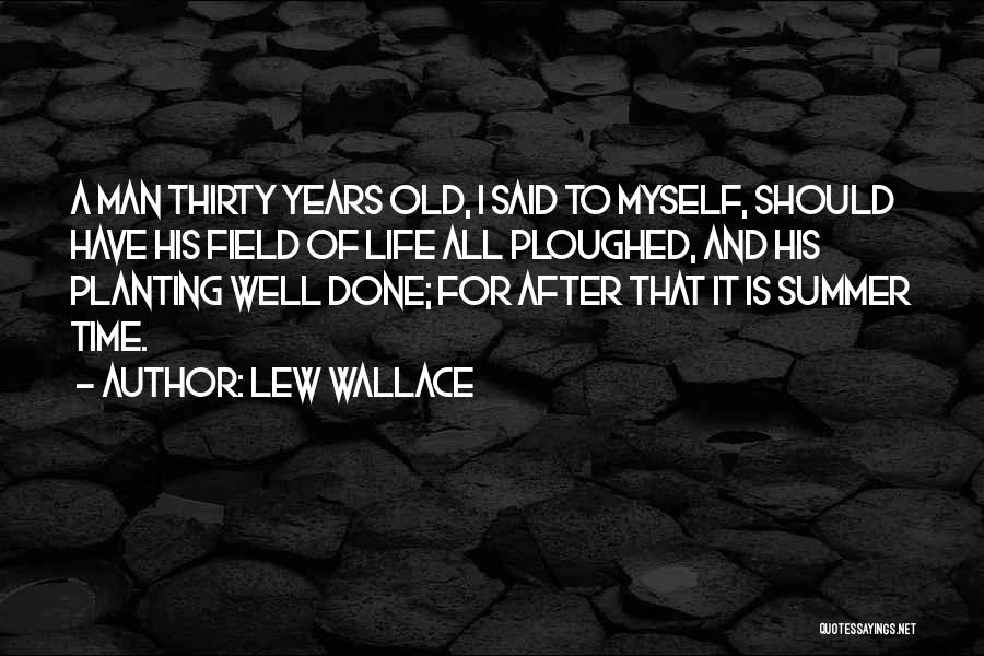 Lew Wallace Quotes: A Man Thirty Years Old, I Said To Myself, Should Have His Field Of Life All Ploughed, And His Planting