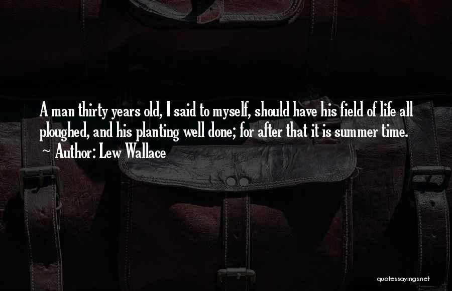 Lew Wallace Quotes: A Man Thirty Years Old, I Said To Myself, Should Have His Field Of Life All Ploughed, And His Planting