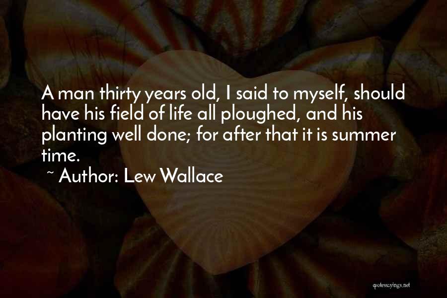 Lew Wallace Quotes: A Man Thirty Years Old, I Said To Myself, Should Have His Field Of Life All Ploughed, And His Planting