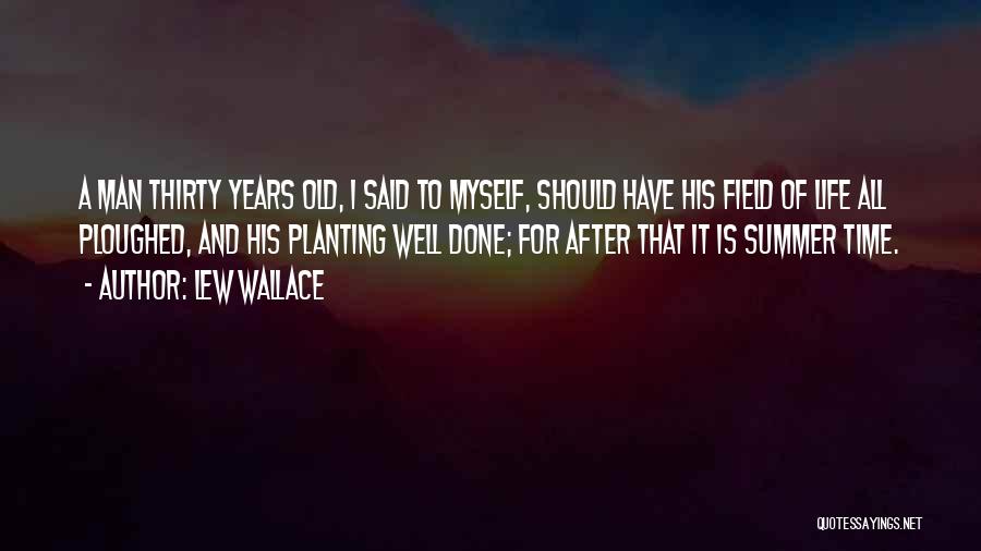 Lew Wallace Quotes: A Man Thirty Years Old, I Said To Myself, Should Have His Field Of Life All Ploughed, And His Planting