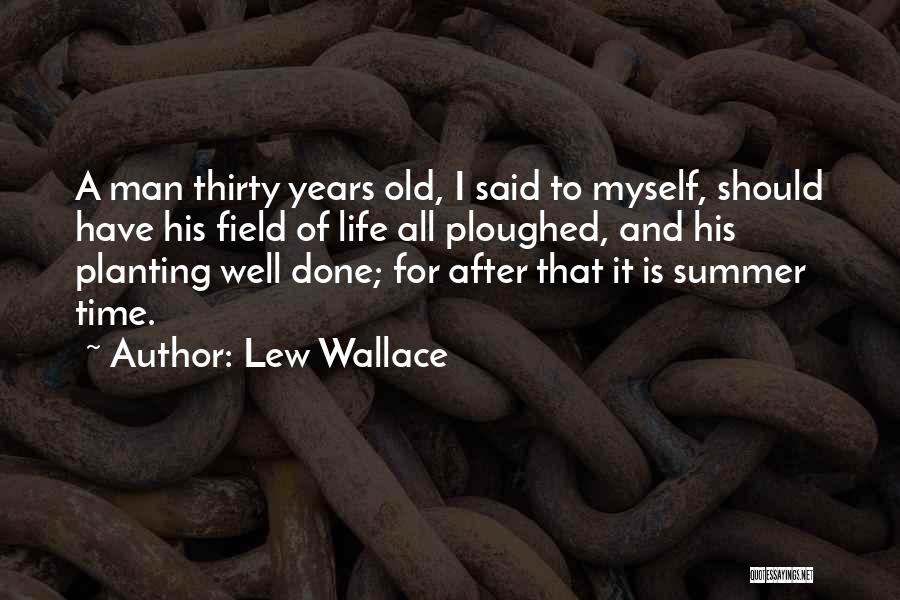 Lew Wallace Quotes: A Man Thirty Years Old, I Said To Myself, Should Have His Field Of Life All Ploughed, And His Planting