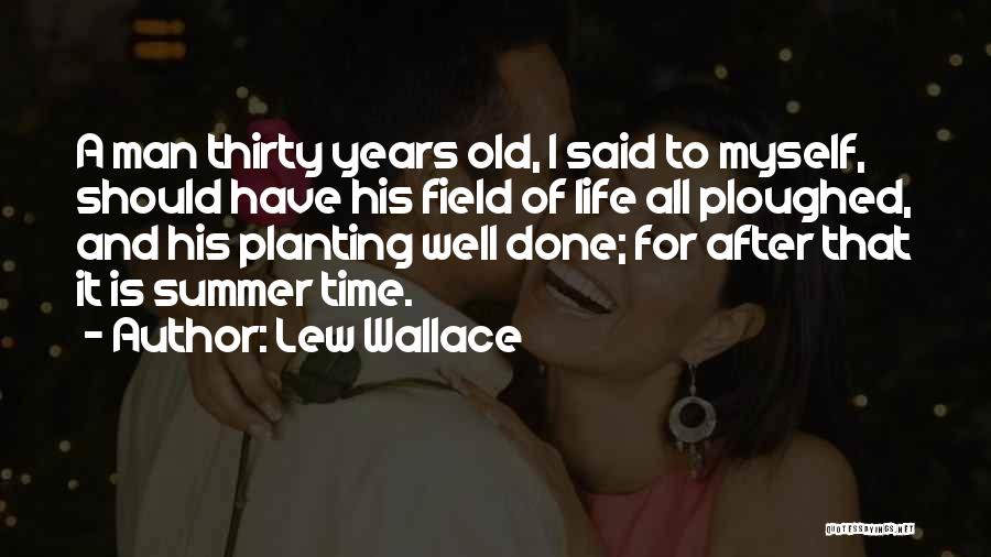 Lew Wallace Quotes: A Man Thirty Years Old, I Said To Myself, Should Have His Field Of Life All Ploughed, And His Planting