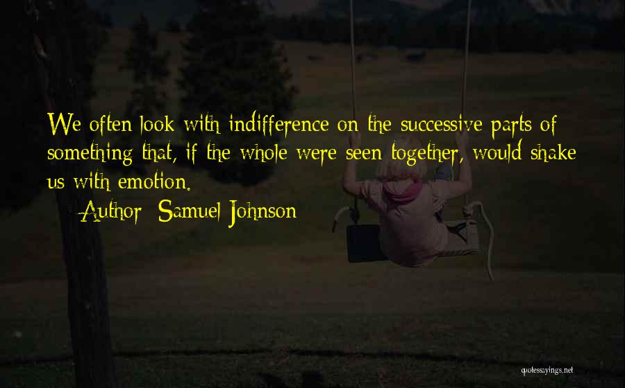 Samuel Johnson Quotes: We Often Look With Indifference On The Successive Parts Of Something That, If The Whole Were Seen Together, Would Shake