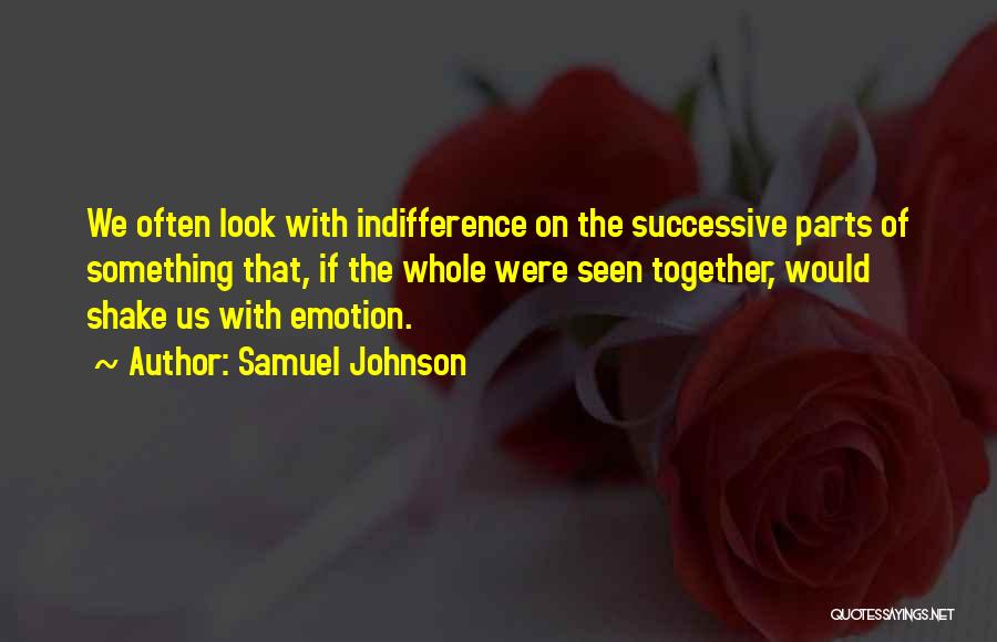 Samuel Johnson Quotes: We Often Look With Indifference On The Successive Parts Of Something That, If The Whole Were Seen Together, Would Shake