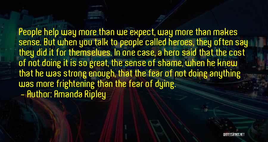 Amanda Ripley Quotes: People Help Way More Than We Expect, Way More Than Makes Sense. But When You Talk To People Called Heroes,