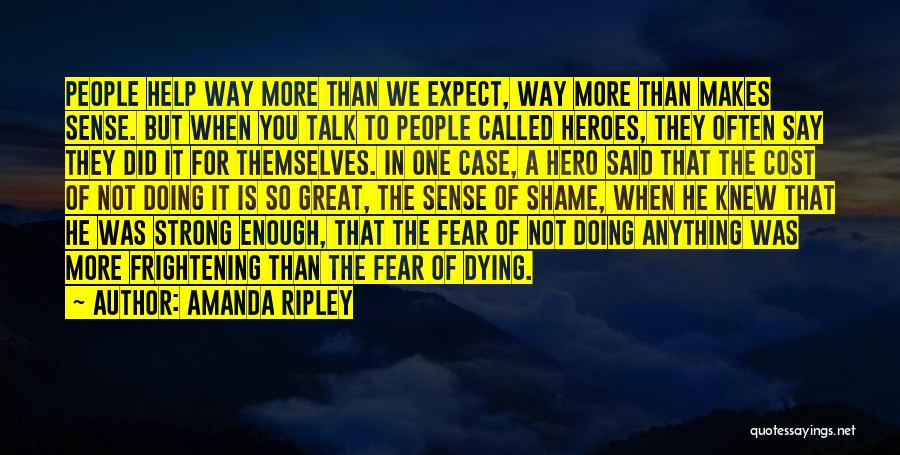 Amanda Ripley Quotes: People Help Way More Than We Expect, Way More Than Makes Sense. But When You Talk To People Called Heroes,