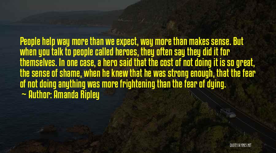 Amanda Ripley Quotes: People Help Way More Than We Expect, Way More Than Makes Sense. But When You Talk To People Called Heroes,