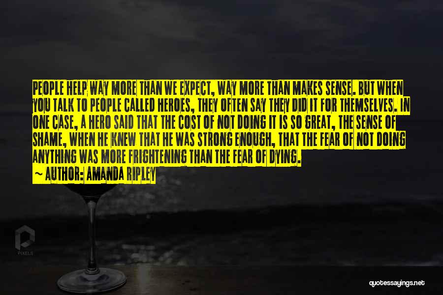 Amanda Ripley Quotes: People Help Way More Than We Expect, Way More Than Makes Sense. But When You Talk To People Called Heroes,