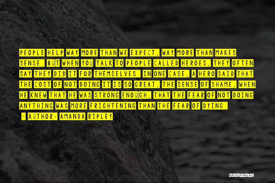 Amanda Ripley Quotes: People Help Way More Than We Expect, Way More Than Makes Sense. But When You Talk To People Called Heroes,