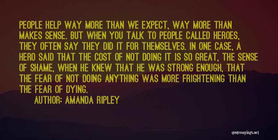 Amanda Ripley Quotes: People Help Way More Than We Expect, Way More Than Makes Sense. But When You Talk To People Called Heroes,