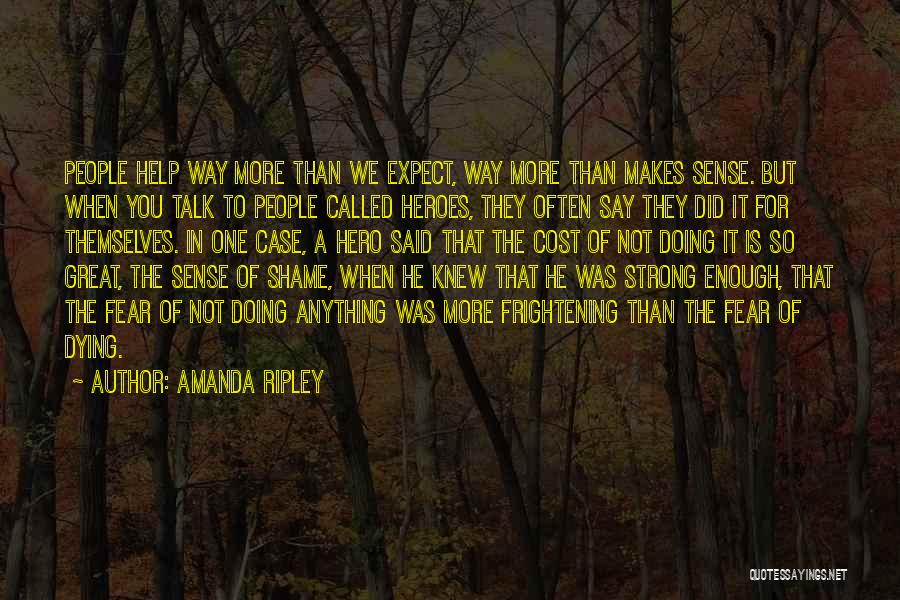 Amanda Ripley Quotes: People Help Way More Than We Expect, Way More Than Makes Sense. But When You Talk To People Called Heroes,