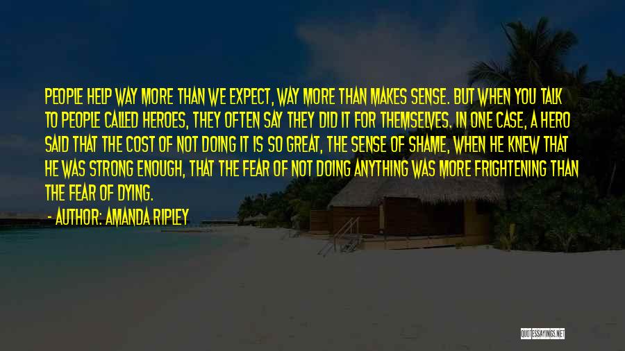 Amanda Ripley Quotes: People Help Way More Than We Expect, Way More Than Makes Sense. But When You Talk To People Called Heroes,