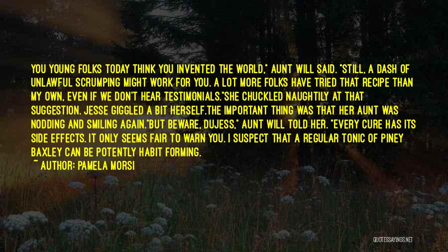 Pamela Morsi Quotes: You Young Folks Today Think You Invented The World, Aunt Will Said. Still, A Dash Of Unlawful Scrumping Might Work