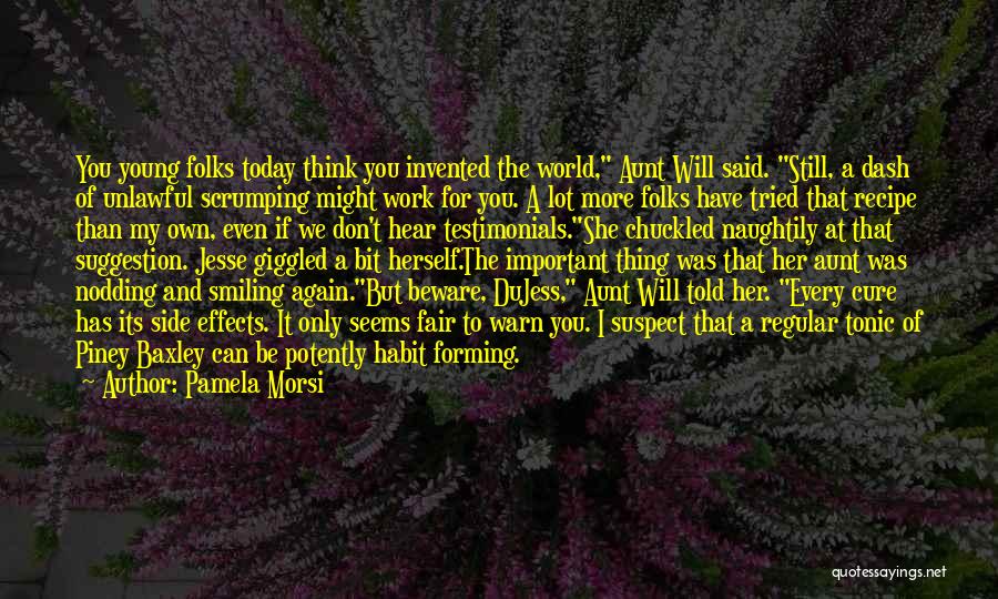 Pamela Morsi Quotes: You Young Folks Today Think You Invented The World, Aunt Will Said. Still, A Dash Of Unlawful Scrumping Might Work