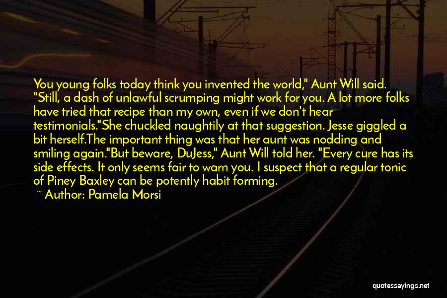 Pamela Morsi Quotes: You Young Folks Today Think You Invented The World, Aunt Will Said. Still, A Dash Of Unlawful Scrumping Might Work