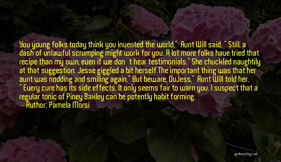 Pamela Morsi Quotes: You Young Folks Today Think You Invented The World, Aunt Will Said. Still, A Dash Of Unlawful Scrumping Might Work