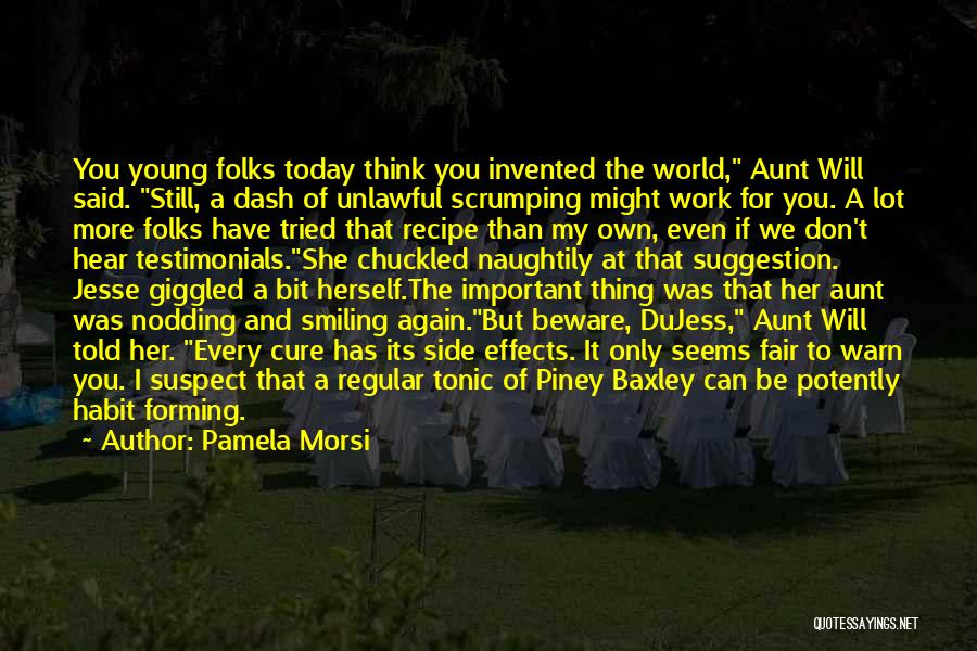 Pamela Morsi Quotes: You Young Folks Today Think You Invented The World, Aunt Will Said. Still, A Dash Of Unlawful Scrumping Might Work