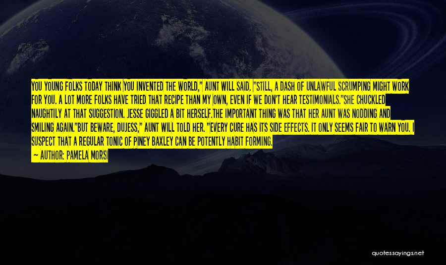 Pamela Morsi Quotes: You Young Folks Today Think You Invented The World, Aunt Will Said. Still, A Dash Of Unlawful Scrumping Might Work